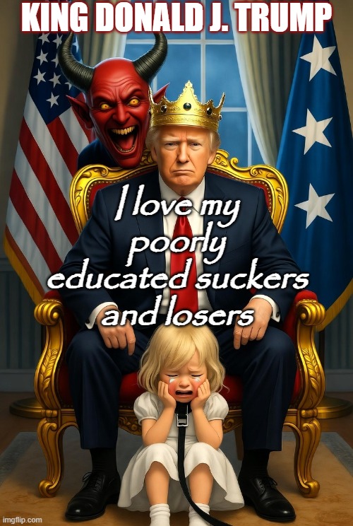 donald Trump Satan  Demon Evil little girl crying leash | KING DONALD J. TRUMP I love my poorly educated suckers and losers | image tagged in donald trump satan demon evil little girl crying leash | made w/ Imgflip meme maker