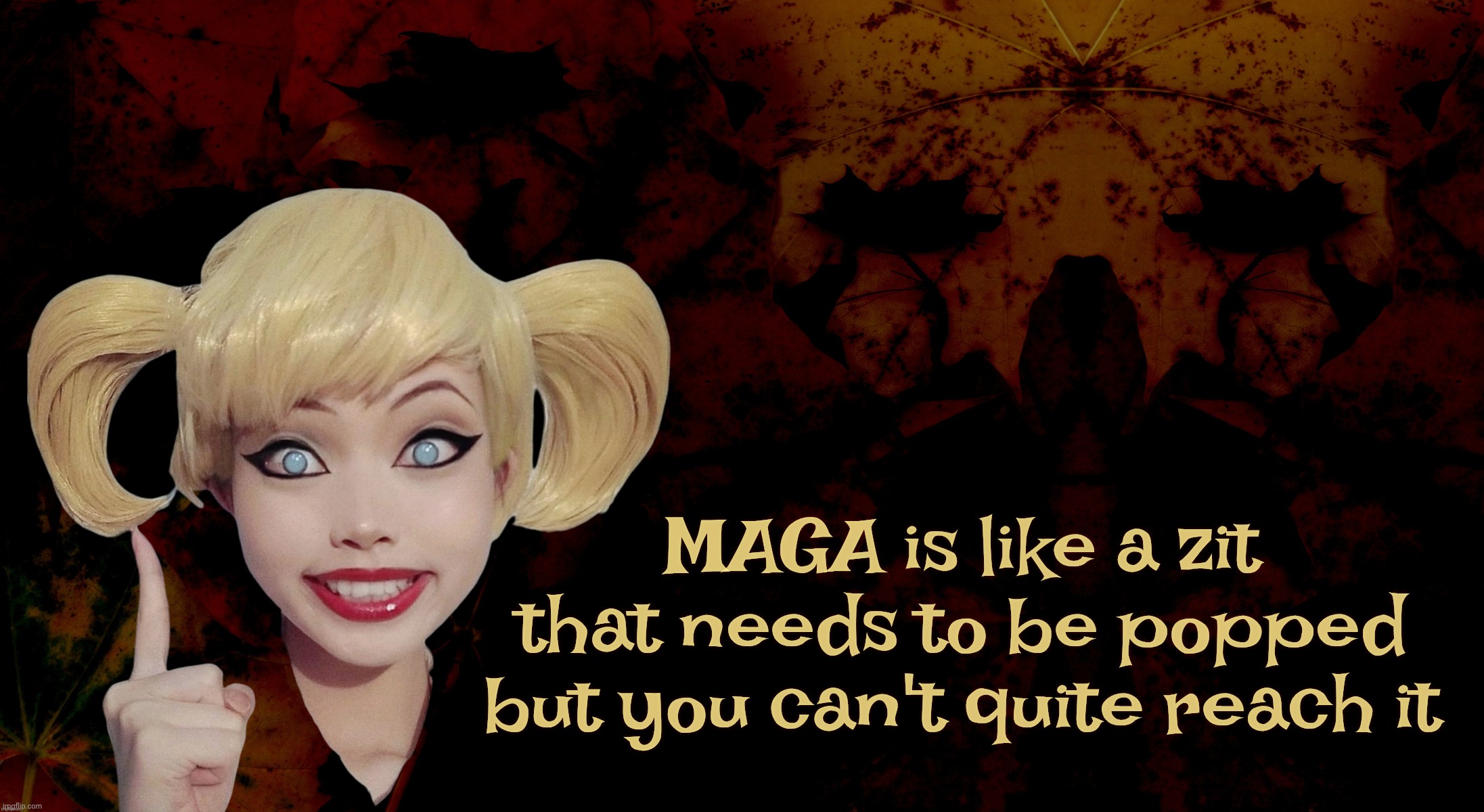 Harley Quinn | MAGA is like a zit
that needs to be popped
but you can't quite reach it | image tagged in harley quinn | made w/ Imgflip meme maker