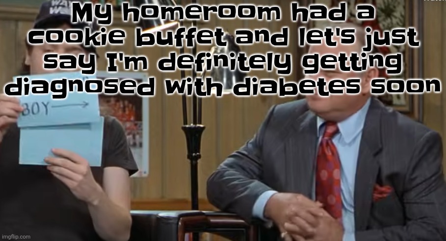 notecard | My homeroom had a cookie buffet and let's just say I'm definitely getting diagnosed with diabetes soon | image tagged in notecard | made w/ Imgflip meme maker