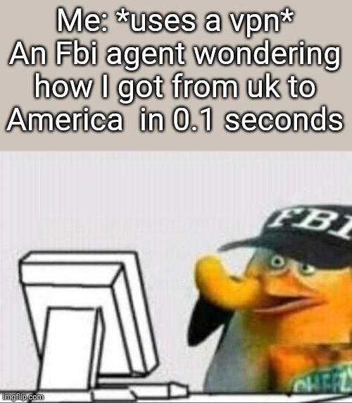 fbi eating cheetos | Me: *uses a vpn*
An Fbi agent wondering how I got from uk to America  in 0.1 seconds | image tagged in fbi eating cheetos | made w/ Imgflip meme maker