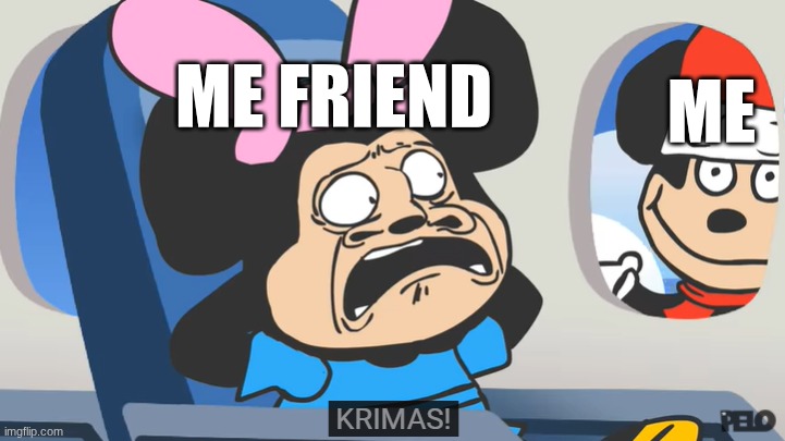 KRIMA!! | ME FRIEND; ME | image tagged in krima | made w/ Imgflip meme maker