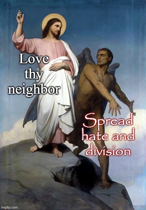 Love thy neighbor Spread hate and division | image tagged in jesus christ satan | made w/ Imgflip meme maker