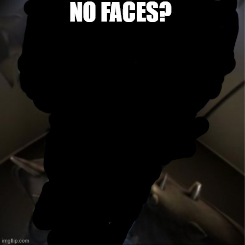 no face? | NO FACES? | image tagged in megamind peeking | made w/ Imgflip meme maker