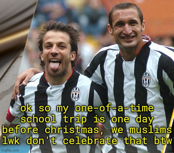 24th dickcucember | ok so my one-of-a-time school trip is one day before christmas, we muslims lwk don't celebrate that btw | image tagged in juventus freaky | made w/ Imgflip meme maker