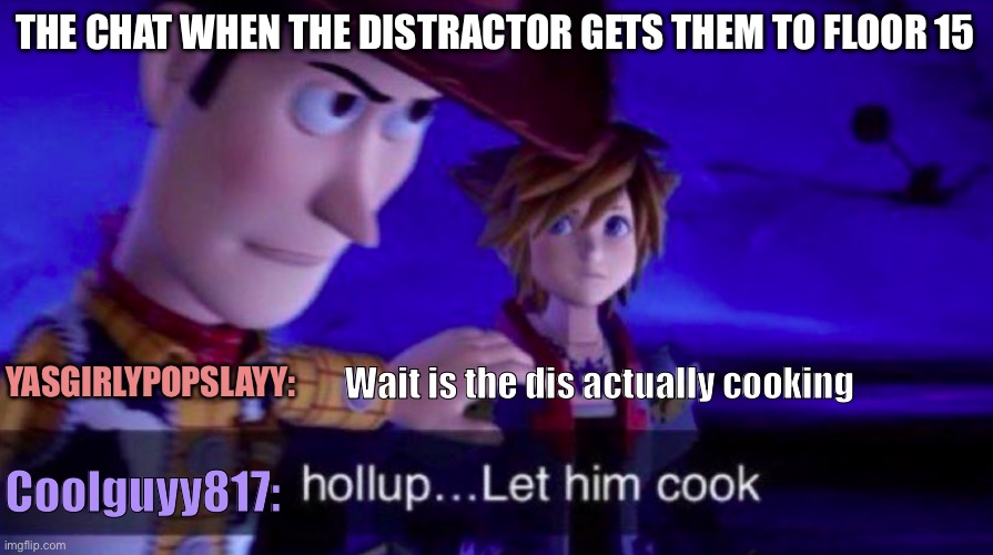 CHAT CAN WE GET TO FLOOR 20? | THE CHAT WHEN THE DISTRACTOR GETS THEM TO FLOOR 15; YASGIRLYPOPSLAYY:; Wait is the dis actually cooking; Coolguyy817: | image tagged in let him cook | made w/ Imgflip meme maker