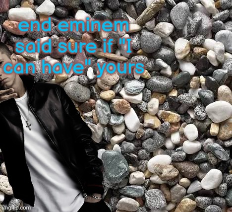 end eminem said sure if "I can have" yours | made w/ Imgflip meme maker