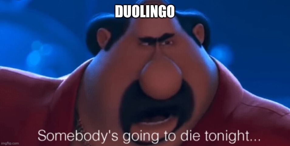 somebody's going to die tonight | DUOLINGO | image tagged in somebody's going to die tonight | made w/ Imgflip meme maker