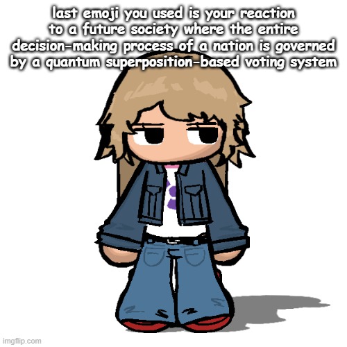 Stardust but a goober | last emoji you used is your reaction to a future society where the entire decision-making process of a nation is governed by a quantum superposition-based voting system | image tagged in stardust but a goober | made w/ Imgflip meme maker