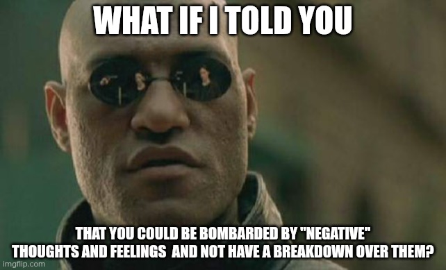Its possible | WHAT IF I TOLD YOU; THAT YOU COULD BE BOMBARDED BY "NEGATIVE" THOUGHTS AND FEELINGS  AND NOT HAVE A BREAKDOWN OVER THEM? | image tagged in memes,matrix morpheus | made w/ Imgflip meme maker