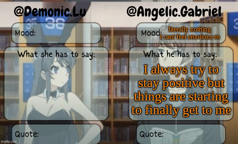 gabe n lu | literally nothing I cant feel emotions rn; I always try to stay positive but things are starting to finally get to me | image tagged in gabe n lu | made w/ Imgflip meme maker