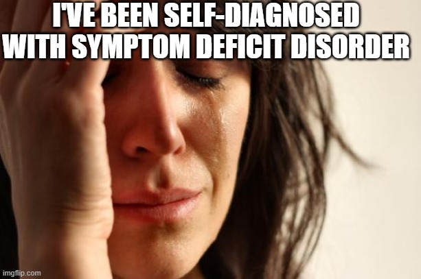 First World Problems Meme | I'VE BEEN SELF-DIAGNOSED WITH SYMPTOM DEFICIT DISORDER | image tagged in memes,first world problems | made w/ Imgflip meme maker