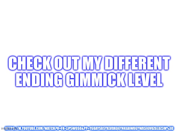ID is in the video description | CHECK OUT MY DIFFERENT ENDING GIMMICK LEVEL; HTTPS://M.YOUTUBE.COM/WATCH?V=FH-LJP5W0SO&PP=YGUAYSBSYXLVDXQGYNKGBWUGYWXSIGVUZGLUZ3M%3D | image tagged in geometry dash | made w/ Imgflip meme maker