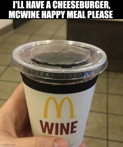 I'll Have A Cheeseburger Mcwine Happy Meal Please | I'LL HAVE A CHEESEBURGER, MCWINE HAPPY MEAL PLEASE | image tagged in chrisjoines1 | made w/ Imgflip meme maker