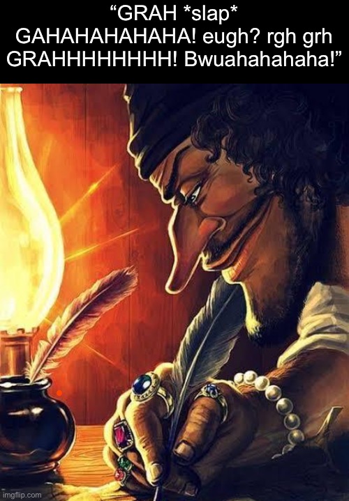 pirate writing | “GRAH *slap* GAHAHAHAHAHA! eugh? rgh grh GRAHHHHHHHH! Bwuahahahaha!” | image tagged in pirate writing | made w/ Imgflip meme maker