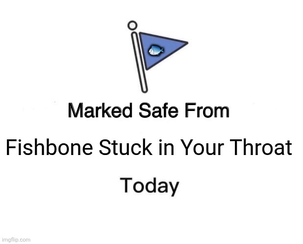 Marked Safe From Meme | 🐟; Fishbone Stuck in Your Throat | image tagged in memes,fish,safety | made w/ Imgflip meme maker