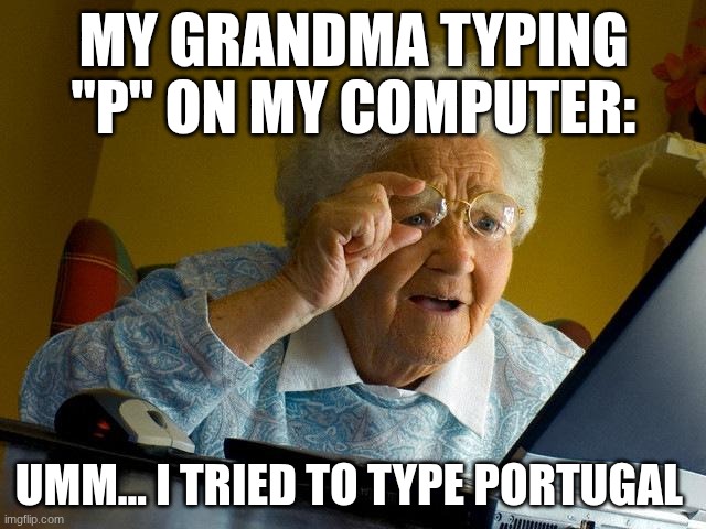 Grandma Finds The Internet | MY GRANDMA TYPING "P" ON MY COMPUTER:; UMM... I TRIED TO TYPE PORTUGAL | image tagged in memes,grandma finds the internet | made w/ Imgflip meme maker