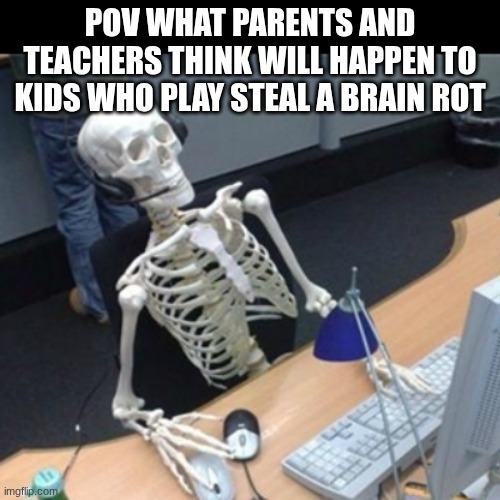 Skeleton Waiting At Computer | POV WHAT PARENTS AND TEACHERS THINK WILL HAPPEN TO KIDS WHO PLAY STEAL A BRAIN ROT | image tagged in gaming | made w/ Imgflip meme maker