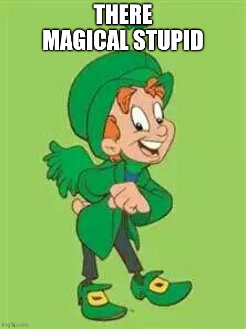 lucky charms leprechaun  | THERE MAGICAL STUPID | image tagged in lucky charms leprechaun | made w/ Imgflip meme maker
