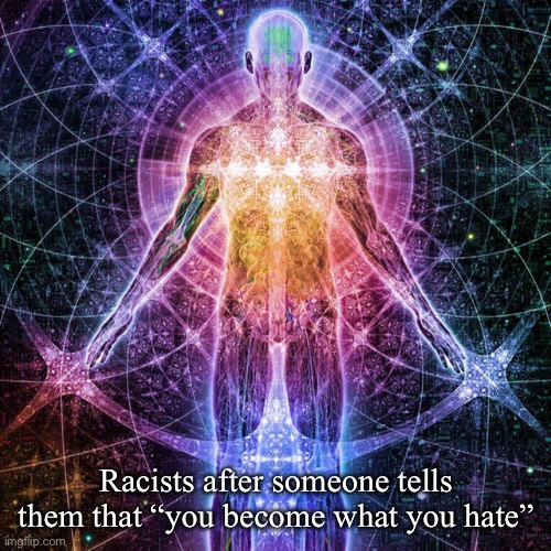 Racists after someone tells them that “you become what you hate” | made w/ Imgflip meme maker