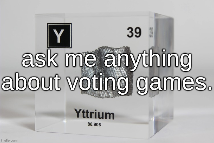 yttrium announcement temp | ask me anything about voting games. | image tagged in yttrium announcement temp | made w/ Imgflip meme maker