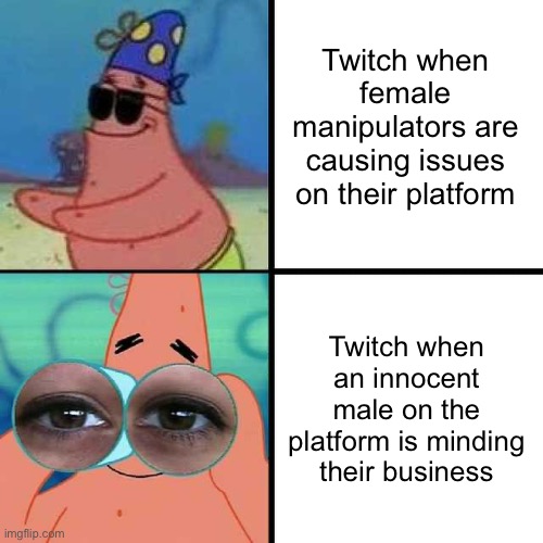 Unfortunate how that is | Twitch when female manipulators are causing issues on their platform; Twitch when an innocent male on the platform is minding their business | image tagged in patrick star blind | made w/ Imgflip meme maker