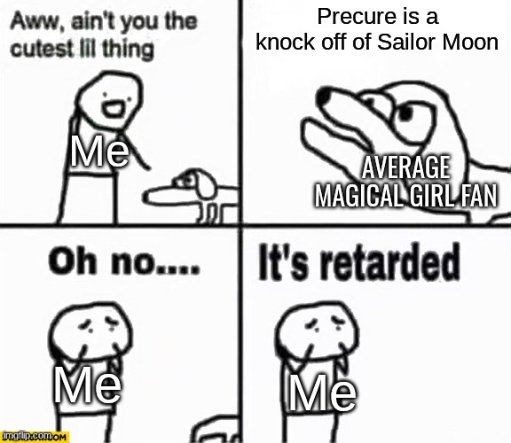 Precure Meme | Precure is a knock off of Sailor Moon; Me; AVERAGE MAGICAL GIRL FAN; Me; Me | image tagged in oh no it's retarded | made w/ Imgflip meme maker