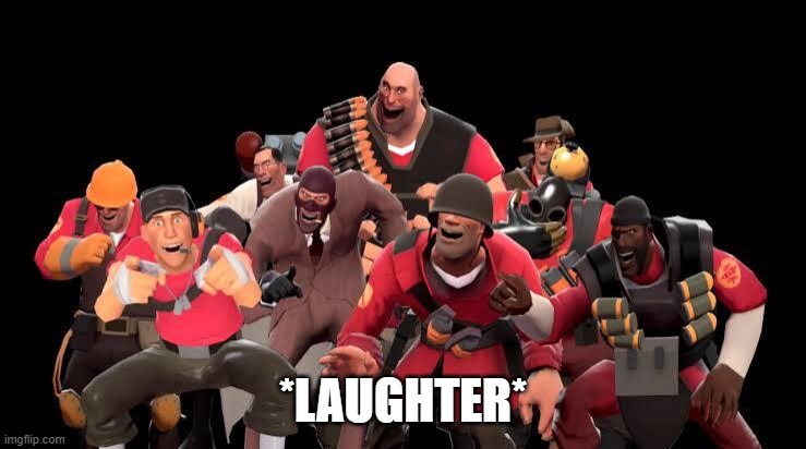 *LAUGHTER* | image tagged in tf2 laughing | made w/ Imgflip meme maker