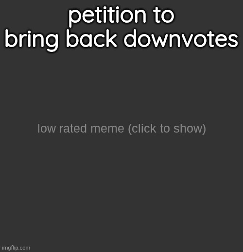 and downvotes canceling out upvotes | petition to bring back downvotes | image tagged in low rated meme updated | made w/ Imgflip meme maker