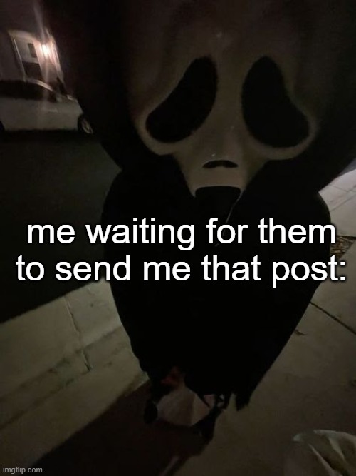 me waiting for them to send me that post: | made w/ Imgflip meme maker
