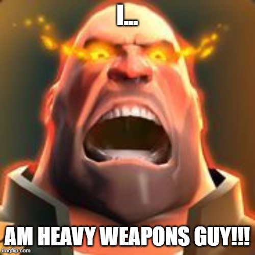 I... AM HEAVY WEAPONS GUY!!! | image tagged in angry heavy | made w/ Imgflip meme maker