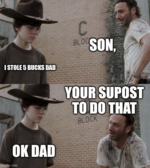 Rick and Carl Meme | SON, I STOLE 5 BUCKS DAD; YOUR SUPOST TO DO THAT; OK DAD | image tagged in memes,rick and carl | made w/ Imgflip meme maker