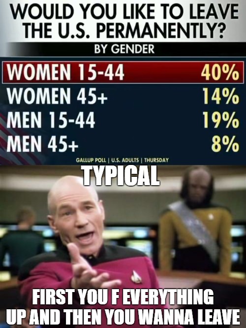 If they go to Sanders' beloved Denmark, they'll find out that even our left will call them crazy | TYPICAL; FIRST YOU F EVERYTHING UP AND THEN YOU WANNA LEAVE | image tagged in piccard,american politics | made w/ Imgflip meme maker