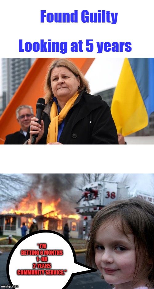 Found Guilty; Looking at 5 years; ' I'M BETTING 6 MONTHS 1- OR 2-YEARS COMMUNITY SERVICE." | image tagged in memes,disaster girl | made w/ Imgflip meme maker