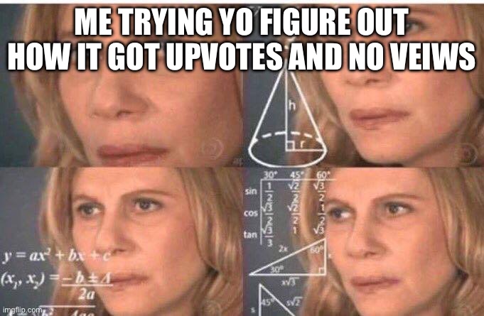 Math lady/Confused lady | ME TRYING YO FIGURE OUT HOW IT GOT UPVOTES AND NO VIEWS | image tagged in math lady/confused lady | made w/ Imgflip meme maker