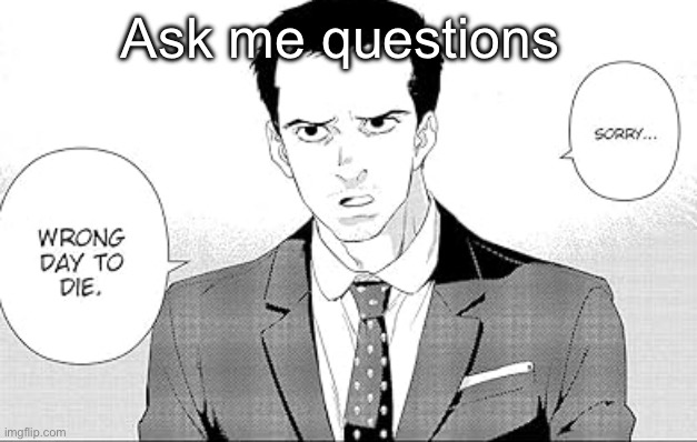 Sorry. Wrong day to die. | Ask me questions | image tagged in sorry wrong day to die | made w/ Imgflip meme maker