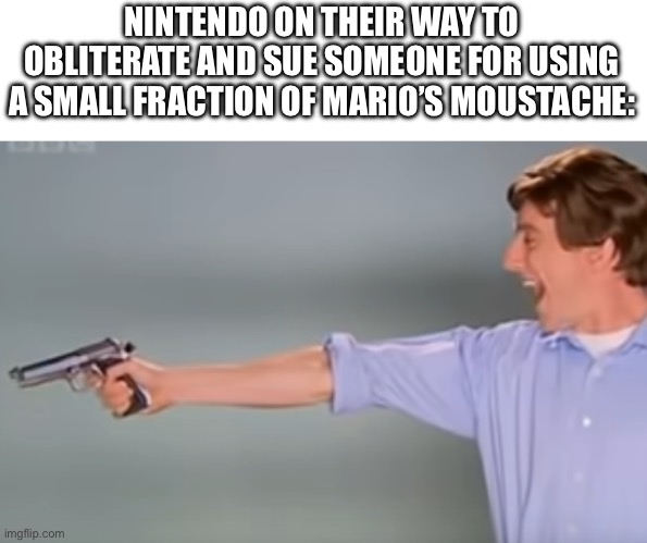 That’s how much they care about their copyright | NINTENDO ON THEIR WAY TO OBLITERATE AND SUE SOMEONE FOR USING A SMALL FRACTION OF MARIO’S MOUSTACHE: | image tagged in kitchen gun bang bang bang,nintendo,mario,copyright | made w/ Imgflip meme maker