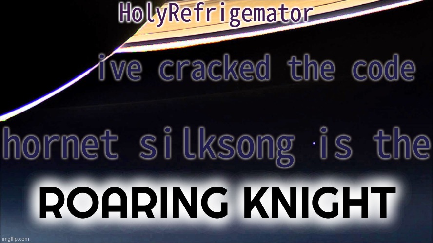 HolyRefrigemator Temp | ive cracked the code; hornet silksong is the; ROARING KNIGHT | image tagged in holyrefrigemator temp | made w/ Imgflip meme maker