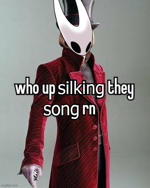 who up silking they song rn | image tagged in who up silking they song rn | made w/ Imgflip meme maker