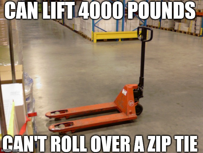 Can Lift 4000 Pounds | CAN LIFT 4000 POUNDS; CAN'T ROLL OVER A ZIP TIE | image tagged in chrisjoines1 | made w/ Imgflip meme maker