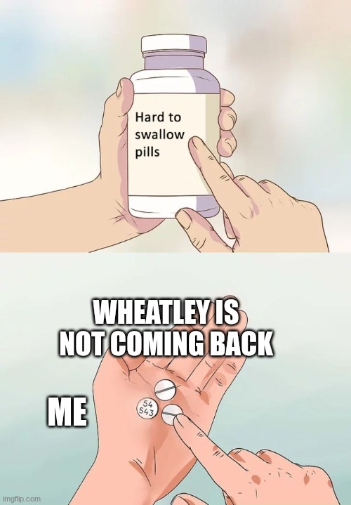 Hard To Swallow Pills Meme | WHEATLEY IS NOT COMING BACK; ME | image tagged in memes,hard to swallow pills | made w/ Imgflip meme maker