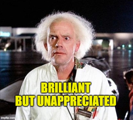 Brilliant but unappreciated | BRILLIANT BUT UNAPPRECIATED | image tagged in brilliant,autism,you simply have less value,appreciation,respect | made w/ Imgflip meme maker