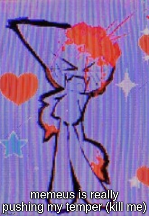 sorry for the horrid joke -w- | memeus is really pushing my temper (kill me) | image tagged in femtanyl | made w/ Imgflip meme maker