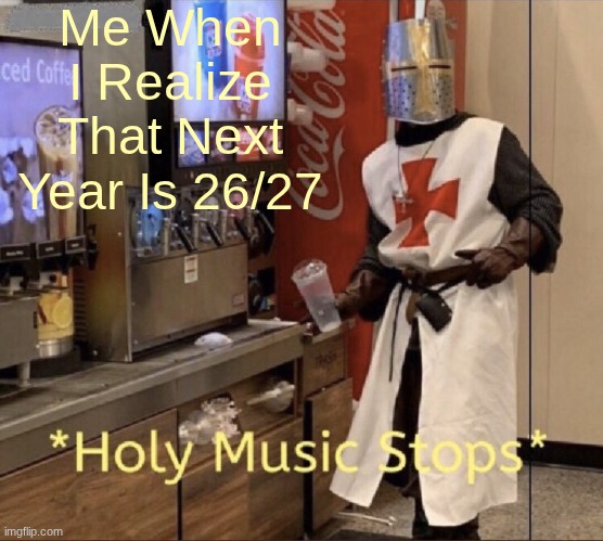 Oh No... | Me When I Realize That Next Year Is 26/27 | image tagged in holy music stops,fun,stop 67,wait your reading these tags | made w/ Imgflip meme maker