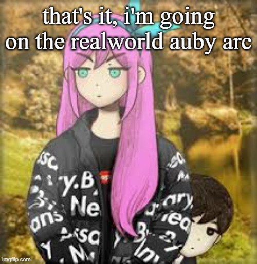 Aubrey drip | that's it, i'm going on the realworld auby arc | image tagged in aubrey drip | made w/ Imgflip meme maker