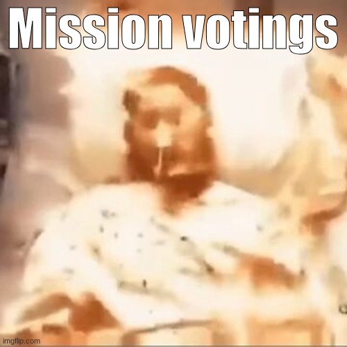im going to use this template whenever i post on this story so it's easier to backtrack | Mission votings | image tagged in markiplier on fire | made w/ Imgflip meme maker