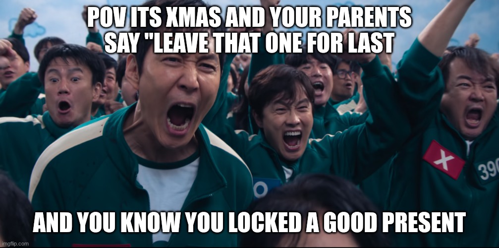 we go so lucky | POV ITS XMAS AND YOUR PARENTS SAY "LEAVE THAT ONE FOR LAST; AND YOU KNOW YOU LOCKED A GOOD PRESENT | image tagged in squid game cheer,christmas | made w/ Imgflip meme maker