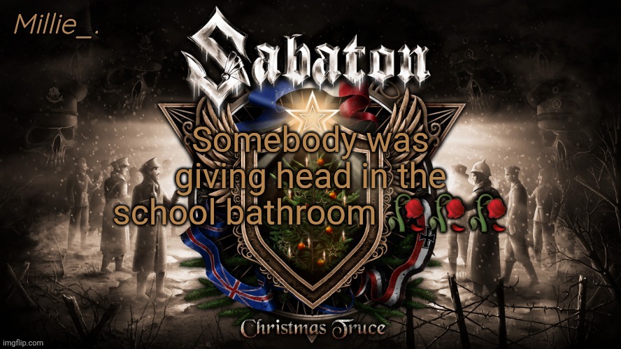 Millie's December announcement template | Somebody was giving head in the school bathroom 🥀🥀🥀 | image tagged in millie's december announcement template | made w/ Imgflip meme maker
