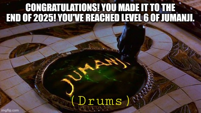 Level 6 Pain | CONGRATULATIONS! YOU MADE IT TO THE END OF 2025! YOU'VE REACHED LEVEL 6 OF JUMANJI. (Drums) | image tagged in jumanji | made w/ Imgflip meme maker