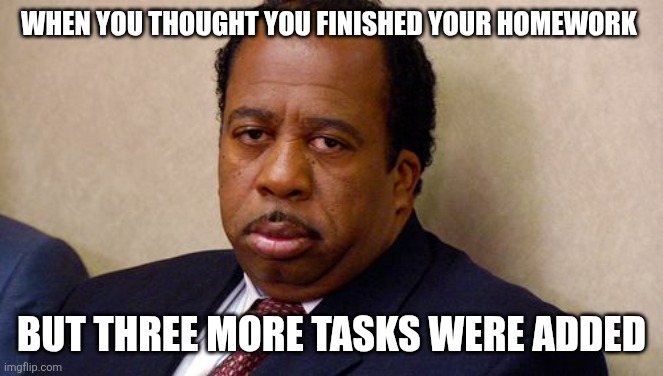 Sigh | WHEN YOU THOUGHT YOU FINISHED YOUR HOMEWORK; BUT THREE MORE TASKS WERE ADDED | image tagged in the office | made w/ Imgflip meme maker