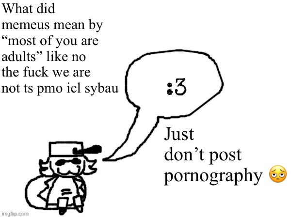 Ducc-The-Ultimate's creature announcement temp | What did memeus mean by “most of you are adults” like no the fuck we are not ts pmo icl sybau; Just don’t post pornography 🫩 | image tagged in ducc-the-ultimate's creature announcement temp | made w/ Imgflip meme maker